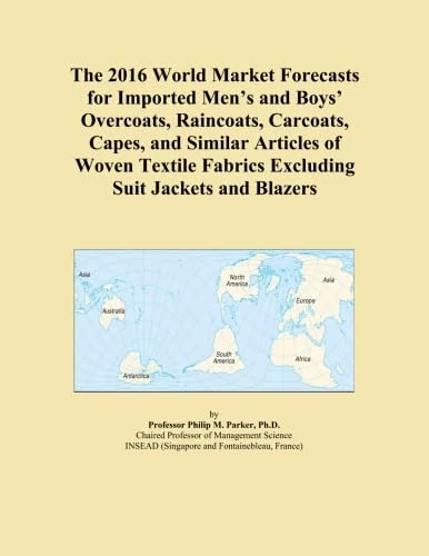 The 2016 World Market Forecasts for Imported Men's and Boys' Overcoats, Raincoats, Carcoats, Capes, and Similar Articles of Woven Textile Fabrics Excluding Suit Jackets and Blazers