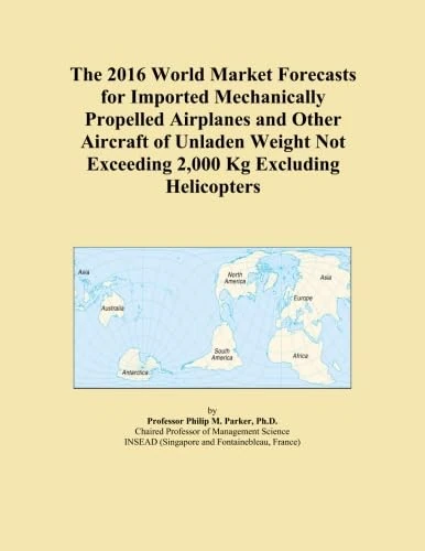 The 2016 World Market Forecasts for Imported Mechanically Propelled Airplanes and Other Aircraft of Unladen Weight Not Exceeding 2,000 Kg Excluding Helicopters