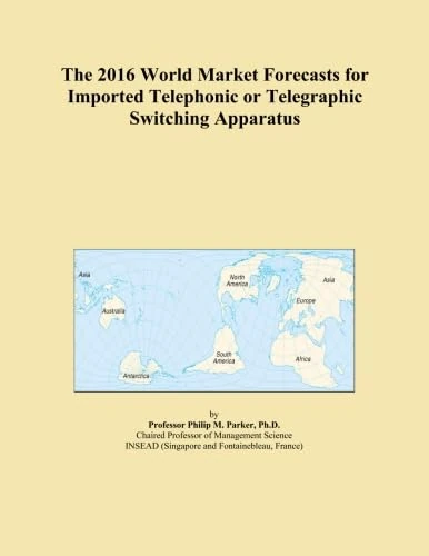 The 2016 World Market Forecasts for Imported Telephonic or Telegraphic Switching Apparatus