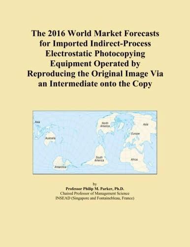 The 2016 World Market Forecasts for Imported Indirect-Process Electrostatic Photocopying Equipment Operated by Reproducing the Original Image Via an Intermediate onto the Copy