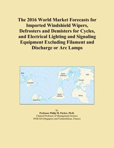 The 2016 World Market Forecasts for Imported Windshield Wipers, Defrosters and Demisters for Cycles, and Electrical Lighting and Signaling Equipment Excluding Filament and Discharge or Arc Lamps