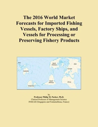 The 2016 World Market Forecasts for Imported Fishing Vessels, Factory Ships, and Vessels for Processing or Preserving Fishery Products