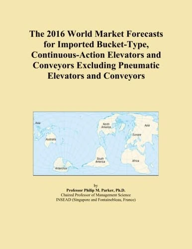 The 2016 World Market Forecasts for Imported Bucket-Type, Continuous-Action Elevators and Conveyors Excluding Pneumatic Elevators and Conveyors