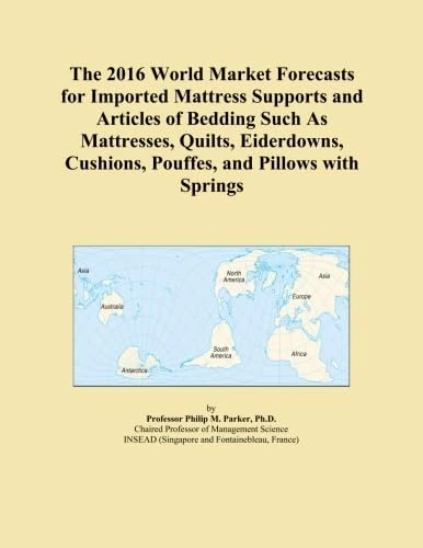 The 2016 World Market Forecasts for Imported Mattress Supports and Articles of Bedding Such As Mattresses, Quilts, Eiderdowns, Cushions, Pouffes, and Pillows with Springs