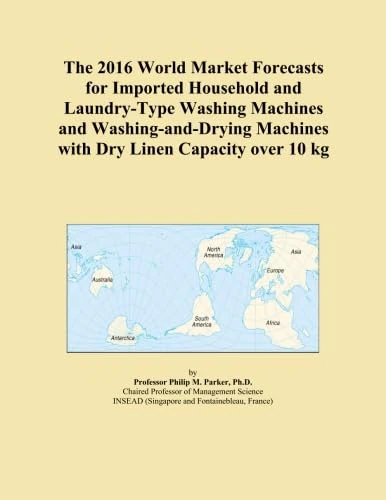 The 2016 World Market Forecasts for Imported Household and Laundry-Type Washing Machines and Washing-and-Drying Machines with Dry Linen Capacity over 10 kg