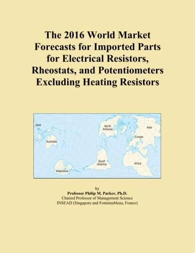 The 2016 World Market Forecasts for Imported Parts for Electrical Resistors, Rheostats, and Potentiometers Excluding Heating Resistors