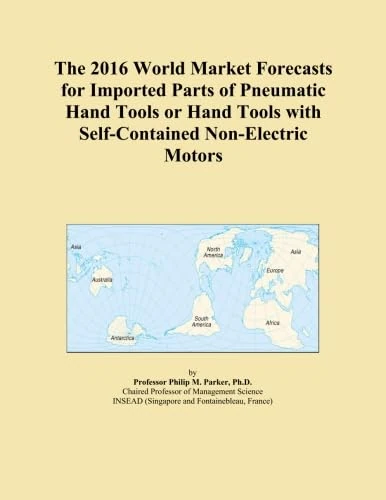 The 2016 World Market Forecasts for Imported Parts of Pneumatic Hand Tools or Hand Tools with Self-Contained Non-Electric Motors