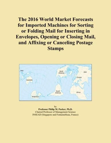 The 2016 World Market Forecasts for Imported Machines for Sorting or Folding Mail for Inserting in Envelopes, Opening or Closing Mail, and Affixing or Canceling Postage Stamps