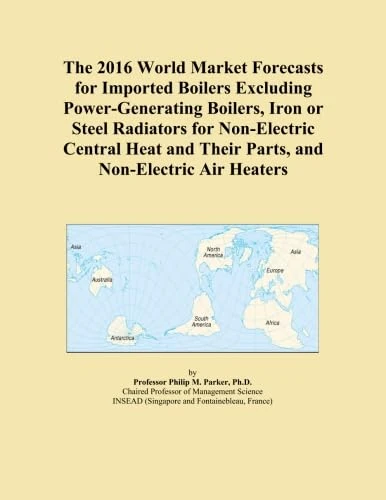 The 2016 World Market Forecasts for Imported Boilers Excluding Power-Generating Boilers, Iron or Steel Radiators for Non-Electric Central Heat and Their Parts, and Non-Electric Air Heaters