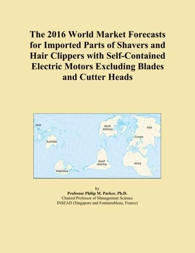 The 2016 World Market Forecasts for Imported Parts of Shavers and Hair Clippers with Self-Contained Electric Motors Excluding Blades and Cutter Heads