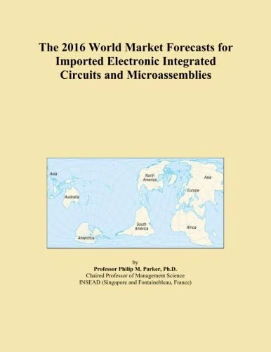The 2016 World Market Forecasts for Imported Electronic Integrated Circuits and Microassemblies