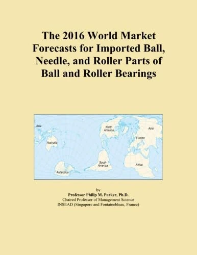 The 2016 World Market Forecasts for Imported Ball, Needle, and Roller Parts of Ball and Roller Bearings