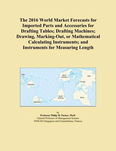 The 2016 World Market Forecasts for Imported Parts and Accessories for Drafting Tables; Drafting Machines; Drawing, Marking-Out, or Mathematical ... and Instruments for Measuring Length
