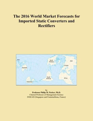 The 2016 World Market Forecasts for Imported Static Converters and Rectifiers