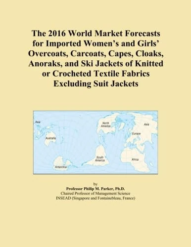 The 2016 World Market Forecasts for Imported Women's and Girls' Overcoats, Carcoats, Capes, Cloaks, Anoraks, and Ski Jackets of Knitted or Crocheted Textile Fabrics Excluding Suit Jackets