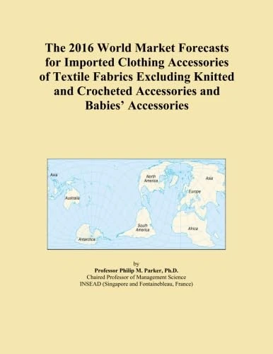 The 2016 World Market Forecasts for Imported Clothing Accessories of Textile Fabrics Excluding Knitted and Crocheted Accessories and Babies' Accessories