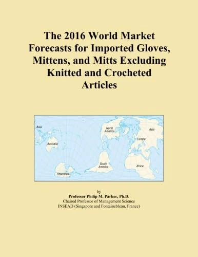 The 2016 World Market Forecasts for Imported Gloves, Mittens, and Mitts Excluding Knitted and Crocheted Articles