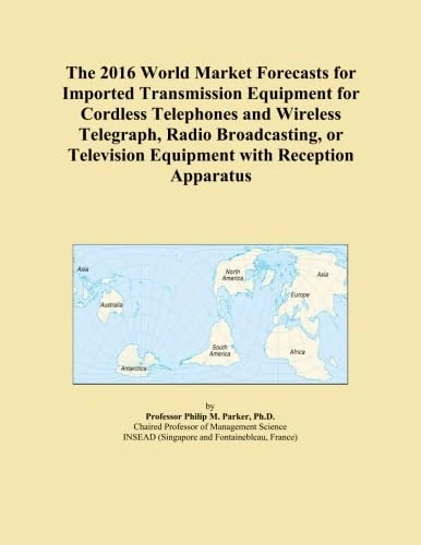 The 2016 World Market Forecasts for Imported Transmission Equipment for Cordless Telephones and Wireless Telegraph, Radio Broadcasting, or Television Equipment with Reception Apparatus