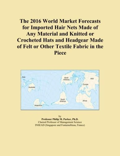 The 2016 World Market Forecasts for Imported Hair Nets Made of Any Material and Knitted or Crocheted Hats and Headgear Made of Felt or Other Textile Fabric in the Piece