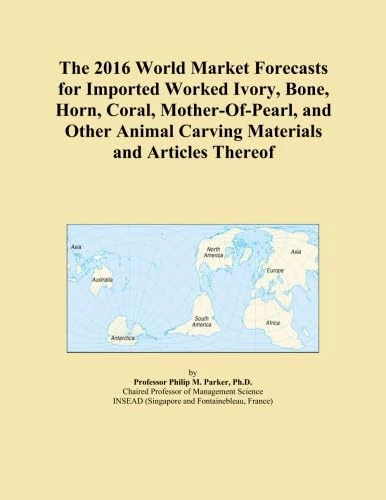 The 2016 World Market Forecasts for Imported Worked Ivory, Bone, Horn, Coral, Mother-Of-Pearl, and Other Animal Carving Materials and Articles Thereof