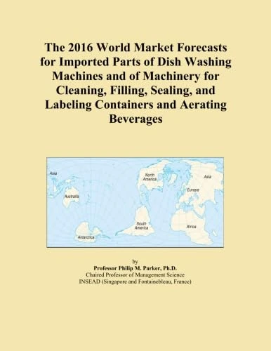 The 2016 World Market Forecasts for Imported Parts of Dish Washing Machines and of Machinery for Cleaning, Filling, Sealing, and Labeling Containers and Aerating Beverages