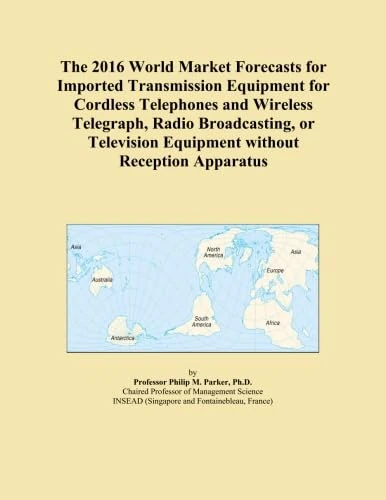 The 2016 World Market Forecasts for Imported Transmission Equipment for Cordless Telephones and Wireless Telegraph, Radio Broadcasting, or Television Equipment without Reception Apparatus