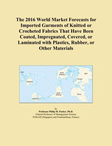 The 2016 World Market Forecasts for Imported Garments of Knitted or Crocheted Fabrics That Have Been Coated, Impregnated, Covered, or Laminated with Plastics, Rubber, or Other Materials
