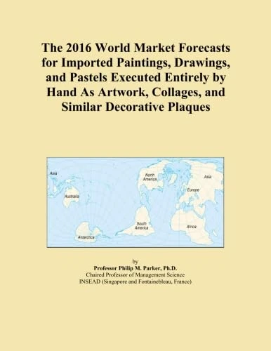 The 2016 World Market Forecasts for Imported Paintings, Drawings, and Pastels Executed Entirely by Hand As Artwork, Collages, and Similar Decorative Plaques