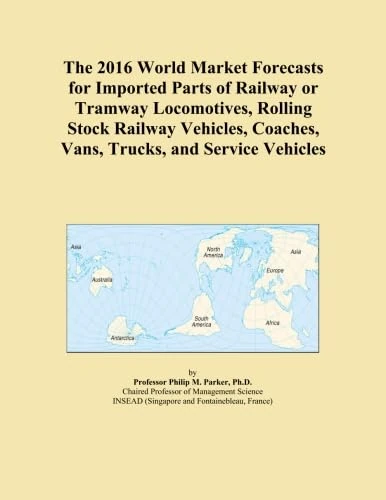 The 2016 World Market Forecasts for Imported Parts of Railway or Tramway Locomotives, Rolling Stock Railway Vehicles, Coaches, Vans, Trucks, and Service Vehicles