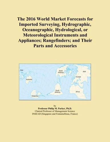 The 2016 World Market Forecasts for Imported Surveying, Hydrographic, Oceanographic, Hydrological, or Meteorological Instruments and Appliances; Rangefinders; and Their Parts and Accessories