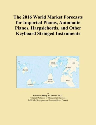 The 2016 World Market Forecasts for Imported Pianos, Automatic Pianos, Harpsichords, and Other Keyboard Stringed Instruments