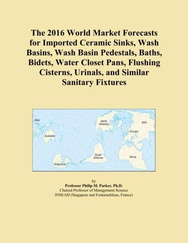 The 2016 World Market Forecasts for Imported Ceramic Sinks, Wash Basins, Wash Basin Pedestals, Baths, Bidets, Water Closet Pans, Flushing Cisterns, Urinals, and Similar Sanitary Fixtures