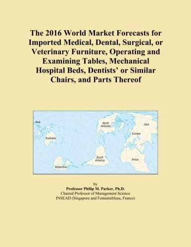 The 2016 World Market Forecasts for Imported Medical, Dental, Surgical, or Veterinary Furniture, Operating and Examining Tables, Mechanical Hospital ... or Similar Chairs, and Parts Thereof