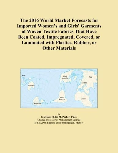 The 2016 World Market Forecasts for Imported Women's and Girls' Garments of Woven Textile Fabrics That Have Been Coated, Impregnated, Covered, or Laminated with Plastics, Rubber, or Other Materials