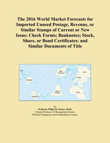 The 2016 World Market Forecasts for Imported Unused Postage, Revenue, or Similar Stamps of Current or New Issue; Check Forms; Banknotes; Stock, Share, ... Certificates; and Similar Documents of Title
