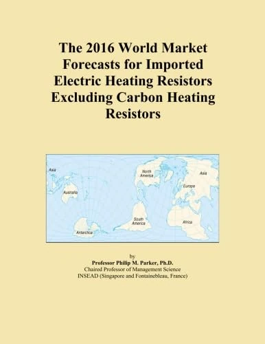 The 2016 World Market Forecasts for Imported Electric Heating Resistors Excluding Carbon Heating Resistors