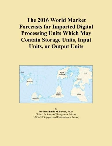 The 2016 World Market Forecasts for Imported Digital Processing Units Which May Contain Storage Units, Input Units, or Output Units