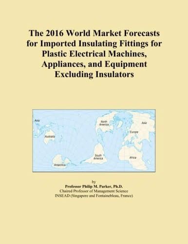 The 2016 World Market Forecasts for Imported Insulating Fittings for Plastic Electrical Machines, Appliances, and Equipment Excluding Insulators