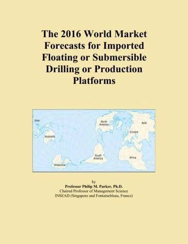 The 2016 World Market Forecasts for Imported Floating or Submersible Drilling or Production Platforms
