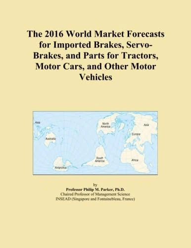 The 2016 World Market Forecasts for Imported Brakes, Servo-Brakes, and Parts for Tractors, Motor Cars, and Other Motor Vehicles