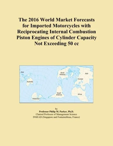 The 2016 World Market Forecasts for Imported Motorcycles with Reciprocating Internal Combustion Piston Engines of Cylinder Capacity Not Exceeding 50 cc