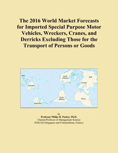 The 2016 World Market Forecasts for Imported Special Purpose Motor Vehicles, Wreckers, Cranes, and Derricks Excluding Those for the Transport of Persons or Goods