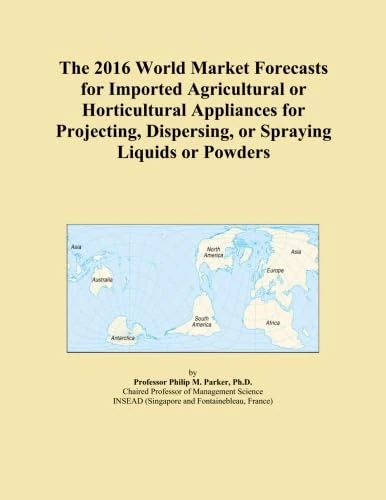 The 2016 World Market Forecasts for Imported Agricultural or Horticultural Appliances for Projecting, Dispersing, or Spraying Liquids or Powders