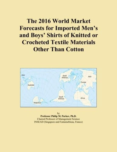 The 2016 World Market Forecasts for Imported Men's and Boys' Shirts of Knitted or Crocheted Textile Materials Other Than Cotton