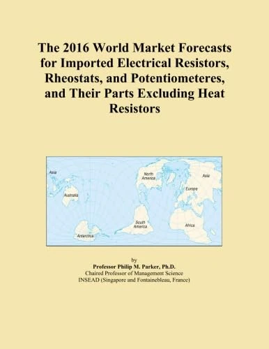 The 2016 World Market Forecasts for Imported Electrical Resistors, Rheostats, and Potentiometeres, and Their Parts Excluding Heat Resistors
