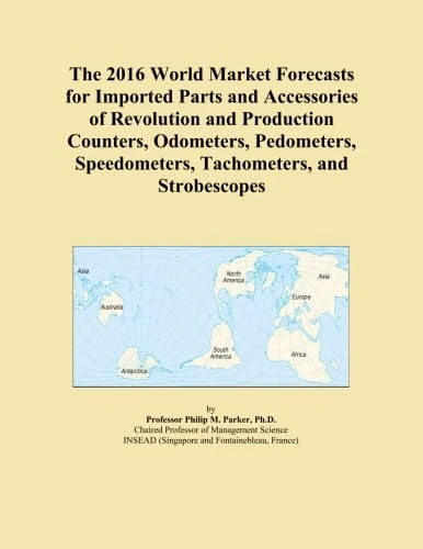 The 2016 World Market Forecasts for Imported Parts and Accessories of Revolution and Production Counters, Odometers, Pedometers, Speedometers, Tachometers, and Strobescopes