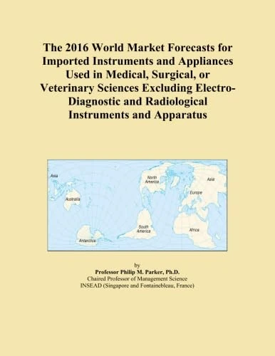 The 2016 World Market Forecasts for Imported Instruments and Appliances Used in Medical, Surgical, or Veterinary Sciences Excluding Electro-Diagnostic and Radiological Instruments and Apparatus