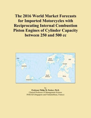 The 2016 World Market Forecasts for Imported Motorcycles with Reciprocating Internal Combustion Piston Engines of Cylinder Capacity between 250 and 500 cc