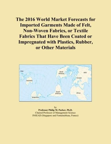 The 2016 World Market Forecasts for Imported Garments Made of Felt, Non-Woven Fabrics, or Textile Fabrics That Have Been Coated or Impregnated with Plastics, Rubber, or Other Materials