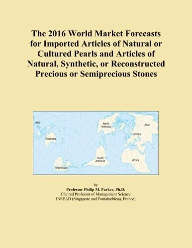 The 2016 World Market Forecasts for Imported Articles of Natural or Cultured Pearls and Articles of Natural, Synthetic, or Reconstructed Precious or Semiprecious Stones